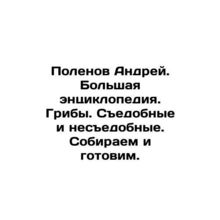 Andrey Polenov. Great encyclopedia. Mushrooms. Edible and inedible. We collect