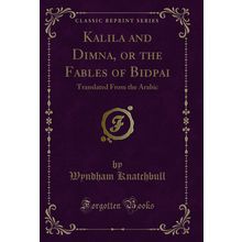 Kalila and Dimna, or the Fables of Bidpai: Translated From the Arabic