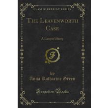 The Leavenworth Case: A Lawyer's Story (Classic Reprint)