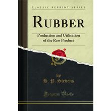 Rubber: Production and Utilisation of the Raw Product (Classic Reprint)
