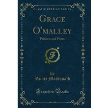 Grace O'malley: Princess and Pirate (Classic Reprint)