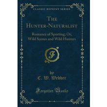 The Hunter-Naturalist: Romance of Sporting; Or, Wild Scenes and Wild Hunters
