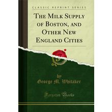 The Milk Supply of Boston, and Other New England Cities (Classic Reprint)