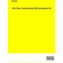 A History of Manners, Customs and Dress During the Middle Ages and Renaissance P