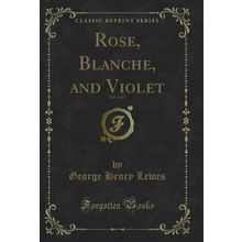 Rose, Blanche, and Violet, Vol. 1 of 3 (Classic Reprint)