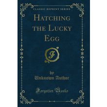 Hatching the Lucky Egg (Classic Reprint)