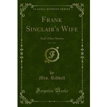 Frank Sinclair's Wife, Vol. 1 of 3: And Other Stories (Classic Reprint)