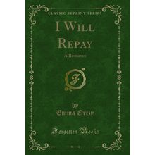 I Will Repay: A Romance (Classic Reprint)