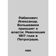 Rabinovich Alexander. Bolsheviks come to power: Revolution of 1917 in Petrograd.