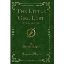 The Little Girl Lost: A Tale for Little Girls (Classic Reprint)