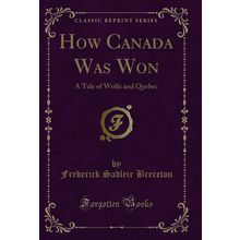 How Canada Was Won: A Tale of Wolfe and Quebec (Classic Reprint)