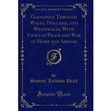 Gleanings Through Wales, Holland, and Westphalia, With Views of Peace and War