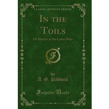 In the Toils: Or Martyrs of the Latter Days (Classic Reprint)