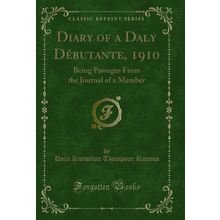 Diary of a Daly Débutante, 1910: Being Passages From the Journal of a Member