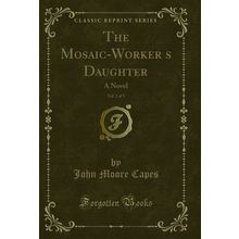 The Mosaic-Workers Daughter, Vol. 2 of 3: A Novel (Classic Reprint)