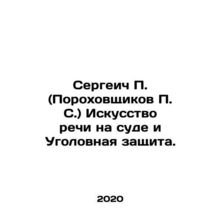 Sergei P. (Porokhovshchikov P. S.) The Art of Speech in Court and Criminal Defe