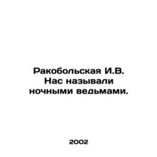 Rakobolskaya I.V. We were called night witches. In Russian /Rakobolskaya I.V.