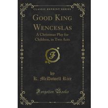 Good King Wenceslas: A Christmas Play for Children, in Two Acts