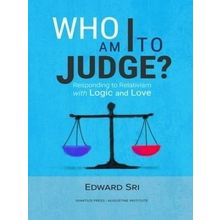 Who am I to Judge? Responding to Relativism With Logic and Love by Edward Sri