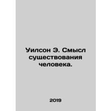 Wilson E. The Meaning of Human Existence. In Russian /Uilson E. Smysl sushches
