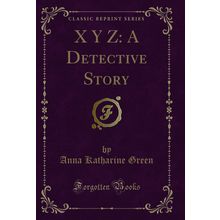 X Y Z: A Detective Story (Classic Reprint)