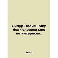 Sidur Vadim. The world without a man is not of interest to me. In Russian /Sid