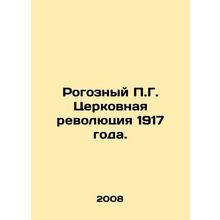 Rogozny P.G. The Church Revolution of 1917. In Russian /Rogoznyy P.G. Tserkovna
