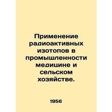 Radioactive isotope applications in industry, medicine and agriculture. In Russ