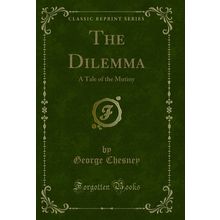 The Dilemma: A Tale of the Mutiny (Classic Reprint)