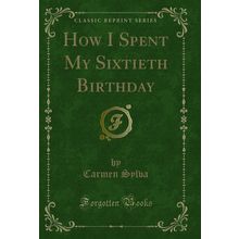 How I Spent My Sixtieth Birthday (Classic Reprint)