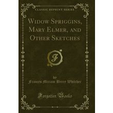 Widow Spriggins, Mary Elmer, and Other Sketches (Classic Reprint)
