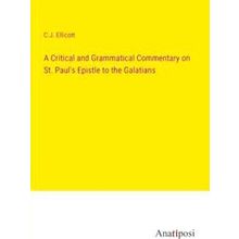 A Critical and Grammatical Commentary on St. Paul's Epistle to the Galatians