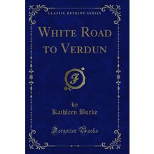 White Road to Verdun (Classic Reprint)