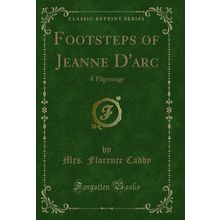 Footsteps of Jeanne D'arc: A Pilgrimage (Classic Reprint)