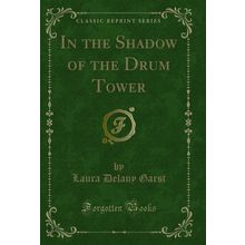 In the Shadow of the Drum Tower (Classic Reprint)