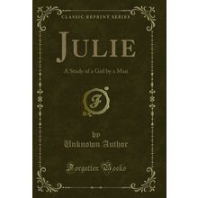 Julie: A Study of a Girl by a Man (Classic Reprint)
