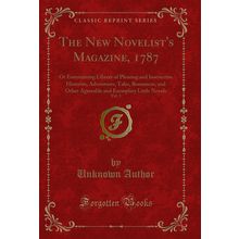 The New Novelist's Magazine, 1787, Vol. 1 (Classic Reprint)
