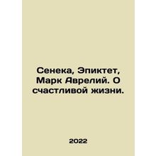 Seneca, Epicteus, Marcus Aurelius. On a happy life. In Russian /Seneka, Epiktet