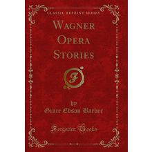 Wagner Opera Stories (Classic Reprint)