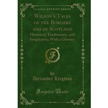 Wilson's Tales of the Borders and of Scotland, Vol. 4: Historical, Traditionary