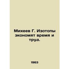 Mikheev G. Isotopes save time and labor. In Russian /Mikheev G. Izotopy ekonomy