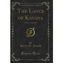 The Lance of Kanana: A Story of Arabia (Classic Reprint)