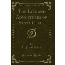 The Life and Adventures of Santa Claus (Classic Reprint)
