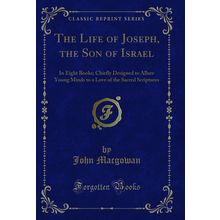 The Life of Joseph, the Son of Israel: In Eight Books (Classic Reprint)