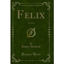 Felix: A Novel (Classic Reprint)