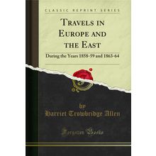 Travels in Europe and the East: During the Years 1858-59 and 1863-64