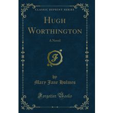 Hugh Worthington: A Novel (Classic Reprint)