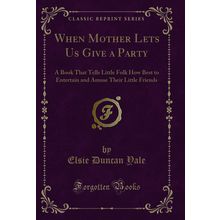 When Mother Lets Us Give a Party (Classic Reprint)