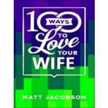 100 Ways to Love Your Wife a The Simple, Powerful Path to a Loving Marriage