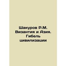 Shakurov R.M. Byzantium and Asia. The Destruction of Civilization In Russian /S